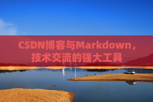 CSDN博客与Markdown，技术交流的强大工具