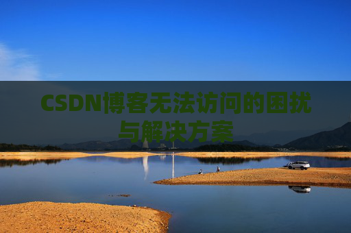 CSDN博客无法访问的困扰与解决方案