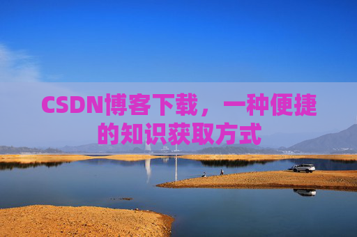 CSDN博客下载，一种便捷的知识获取方式