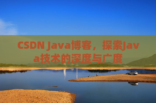 CSDN Java博客，探索Java技术的深度与广度